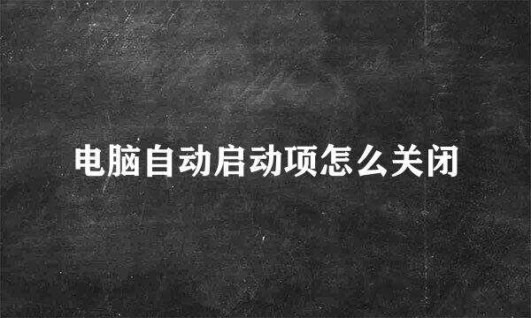电脑自动启动项怎么关闭