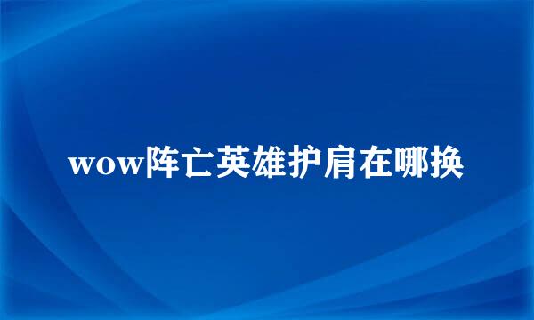 wow阵亡英雄护肩在哪换
