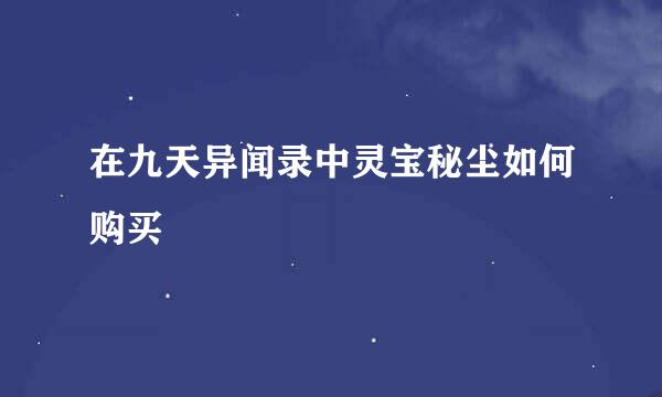 在九天异闻录中灵宝秘尘如何购买