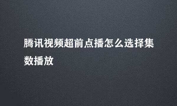 腾讯视频超前点播怎么选择集数播放