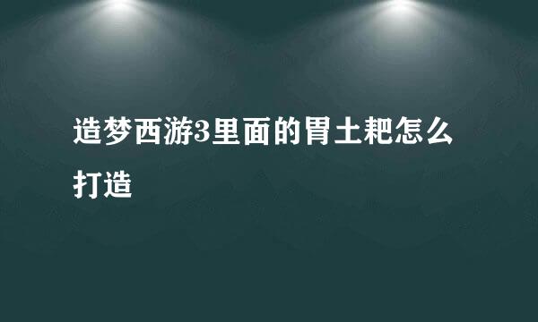 造梦西游3里面的胃土耙怎么打造
