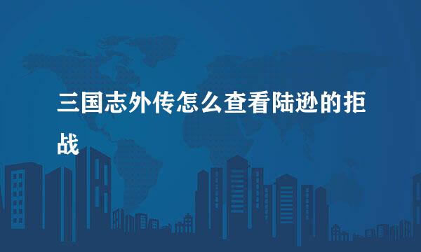 三国志外传怎么查看陆逊的拒战