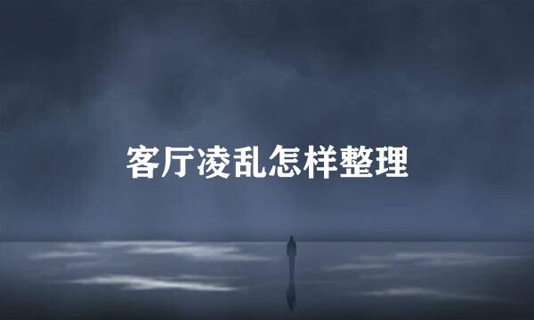 客厅凌乱怎样整理