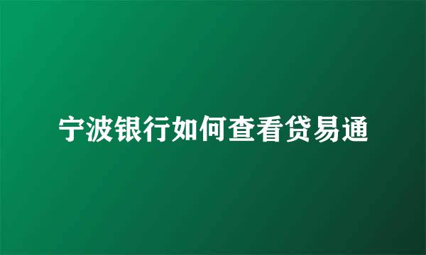 宁波银行如何查看贷易通