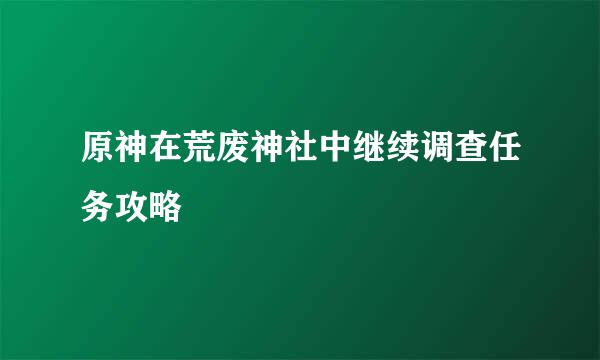 原神在荒废神社中继续调查任务攻略