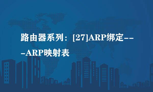 路由器系列：[27]ARP绑定---ARP映射表