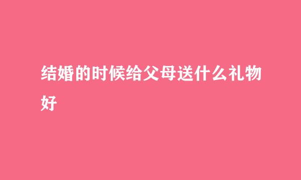 结婚的时候给父母送什么礼物好
