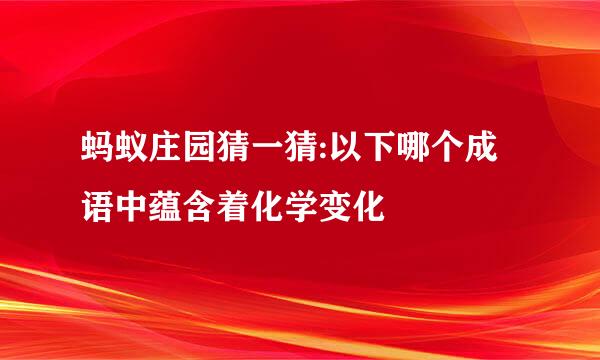 蚂蚁庄园猜一猜:以下哪个成语中蕴含着化学变化