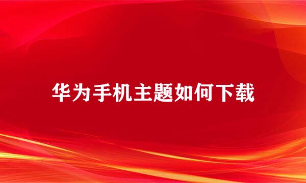 华为手机主题如何下载