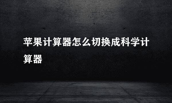 苹果计算器怎么切换成科学计算器