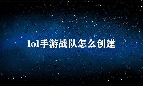 lol手游战队怎么创建