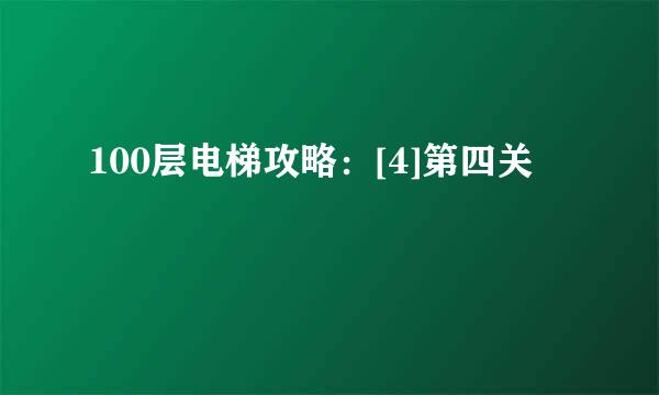 100层电梯攻略：[4]第四关