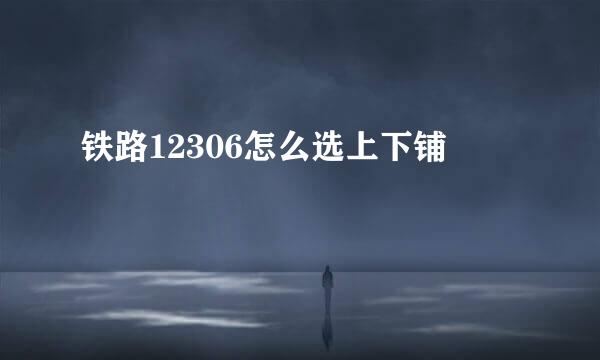 铁路12306怎么选上下铺