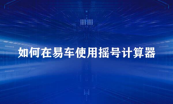如何在易车使用摇号计算器