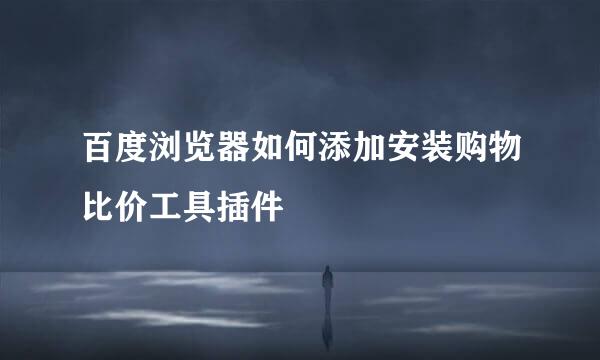 百度浏览器如何添加安装购物比价工具插件