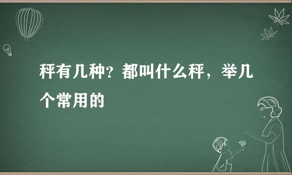 秤有几种？都叫什么秤，举几个常用的