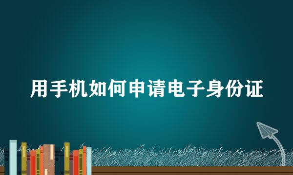 用手机如何申请电子身份证