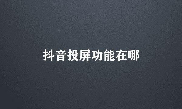 抖音投屏功能在哪
