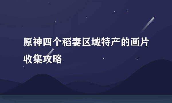 原神四个稻妻区域特产的画片收集攻略