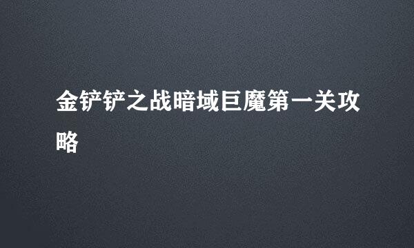 金铲铲之战暗域巨魔第一关攻略
