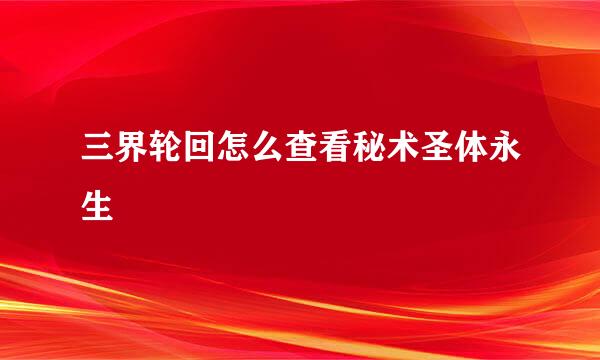 三界轮回怎么查看秘术圣体永生
