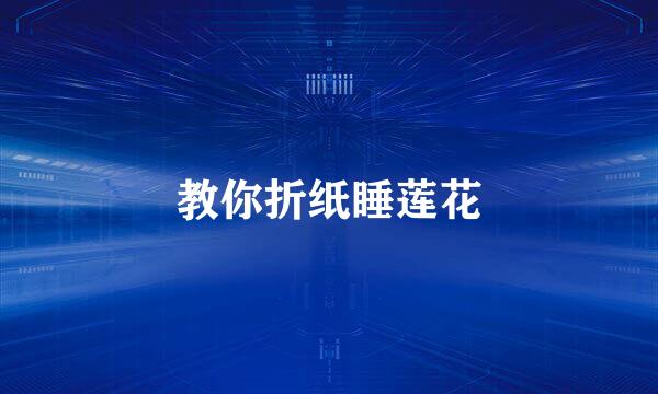 教你折纸睡莲花