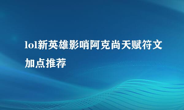 lol新英雄影哨阿克尚天赋符文加点推荐