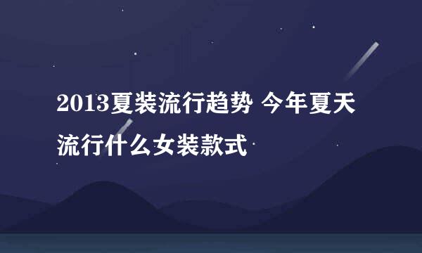 2013夏装流行趋势 今年夏天流行什么女装款式