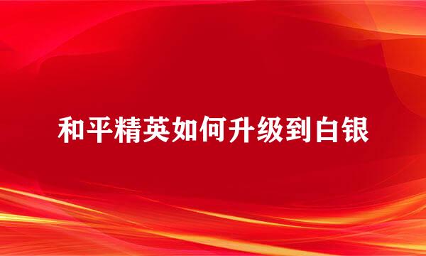 和平精英如何升级到白银
