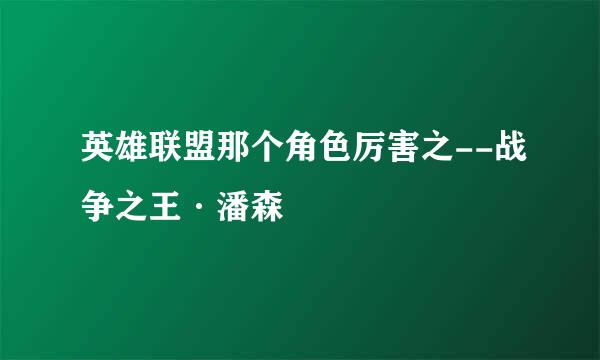 英雄联盟那个角色厉害之--战争之王·潘森