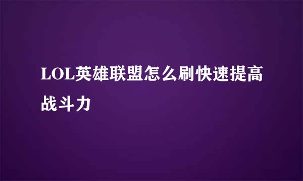 LOL英雄联盟怎么刷快速提高战斗力
