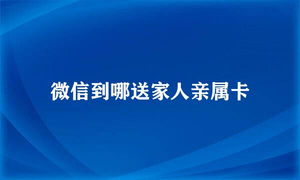 微信到哪送家人亲属卡