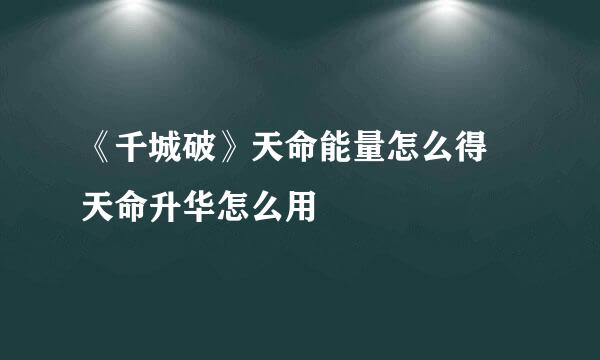 《千城破》天命能量怎么得 天命升华怎么用