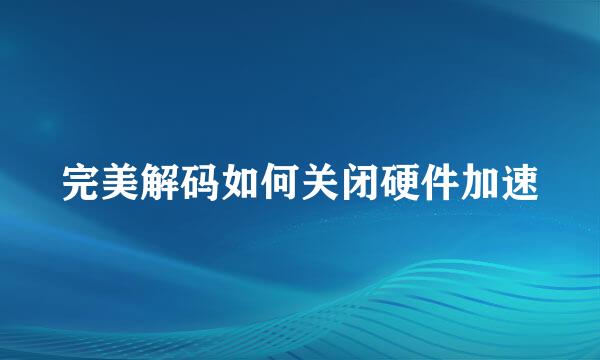 完美解码如何关闭硬件加速