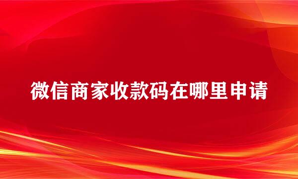 微信商家收款码在哪里申请