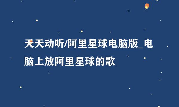 天天动听/阿里星球电脑版_电脑上放阿里星球的歌