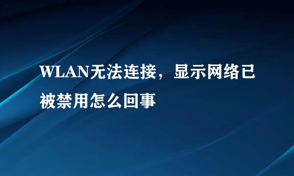 WLAN无法连接，显示网络已被禁用怎么回事