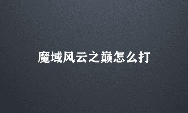 魔域风云之巅怎么打