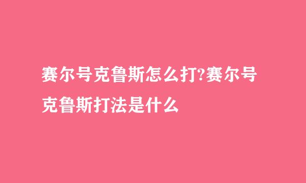 赛尔号克鲁斯怎么打?赛尔号克鲁斯打法是什么
