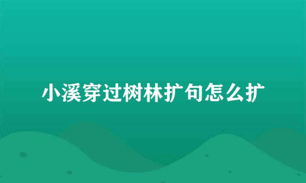 小溪穿过树林扩句怎么扩