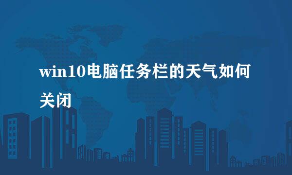 win10电脑任务栏的天气如何关闭
