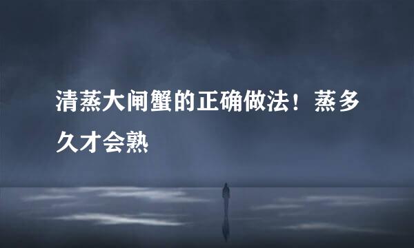 清蒸大闸蟹的正确做法！蒸多久才会熟