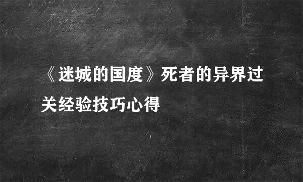 《迷城的国度》死者的异界过关经验技巧心得