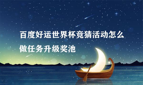 百度好运世界杯竞猜活动怎么做任务升级奖池