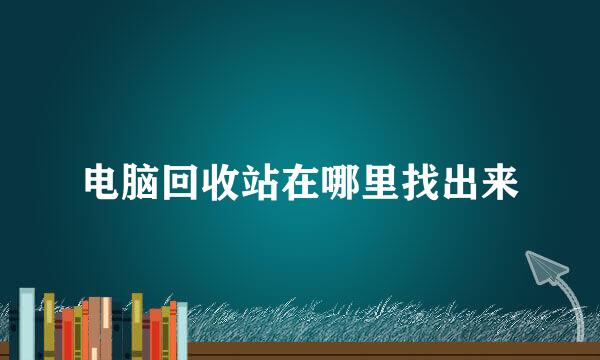 电脑回收站在哪里找出来