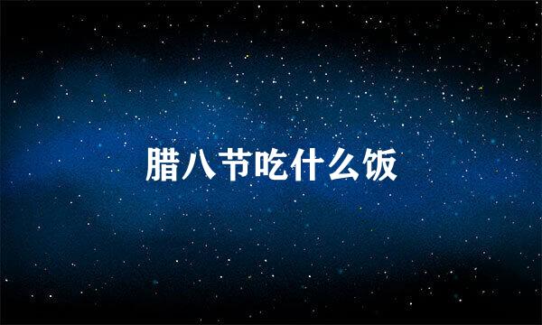 腊八节吃什么饭