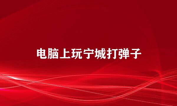 电脑上玩宁城打弹子