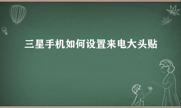 三星手机如何设置来电大头贴