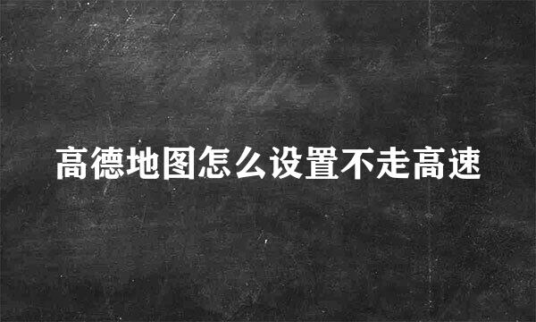 高德地图怎么设置不走高速