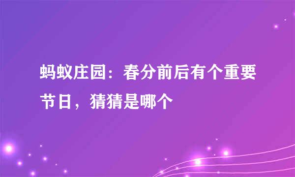 蚂蚁庄园：春分前后有个重要节日，猜猜是哪个